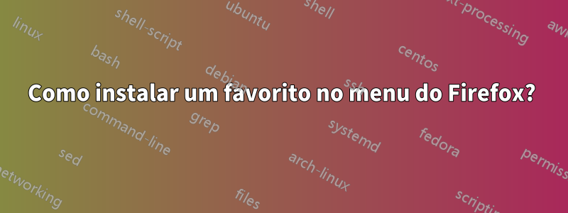 Como instalar um favorito no menu do Firefox?