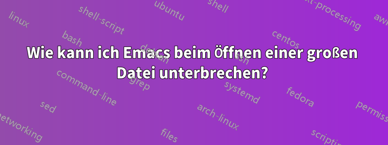 Wie kann ich Emacs beim Öffnen einer großen Datei unterbrechen?