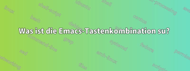 Was ist die Emacs-Tastenkombination su?