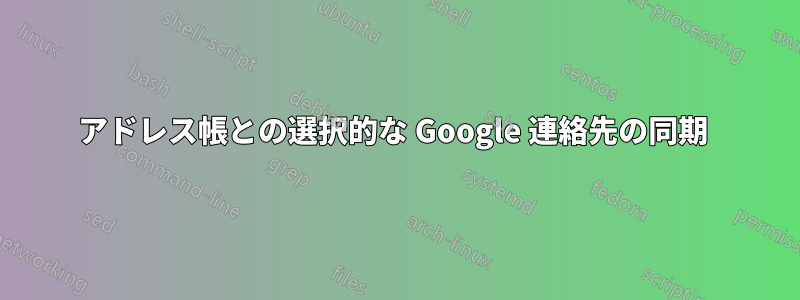 アドレス帳との選択的な Google 連絡先の同期 