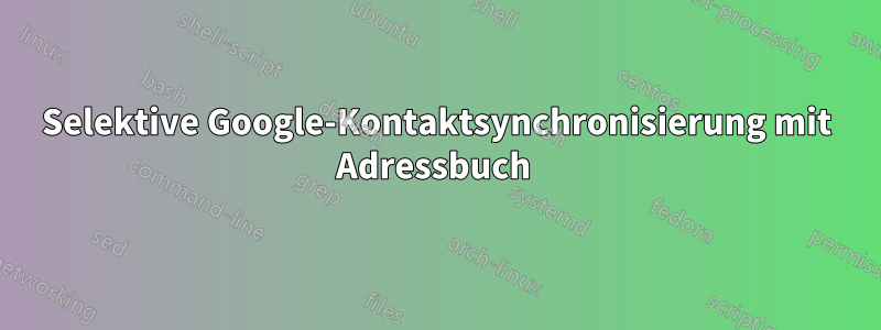 Selektive Google-Kontaktsynchronisierung mit Adressbuch 