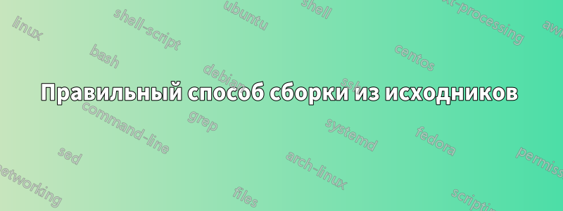 Правильный способ сборки из исходников