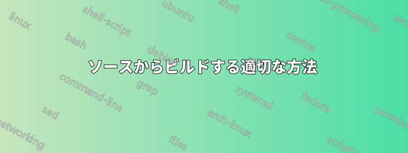 ソースからビルドする適切な方法