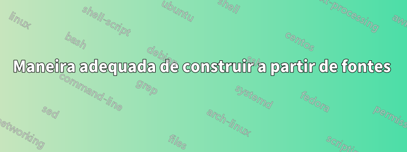 Maneira adequada de construir a partir de fontes