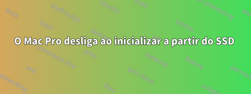 O Mac Pro desliga ao inicializar a partir do SSD