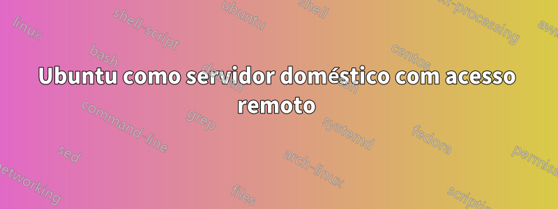 Ubuntu como servidor doméstico com acesso remoto