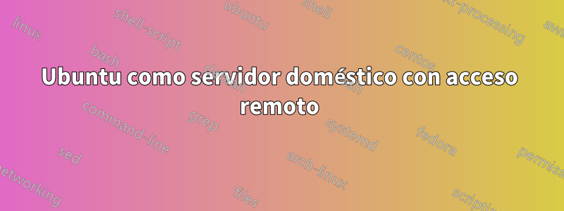 Ubuntu como servidor doméstico con acceso remoto