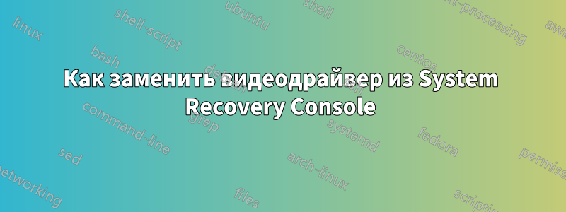 Как заменить видеодрайвер из System Recovery Console