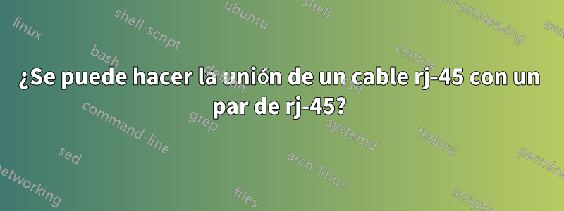 ¿Se puede hacer la unión de un cable rj-45 con un par de rj-45?