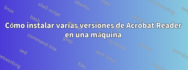 Cómo instalar varias versiones de Acrobat Reader en una máquina