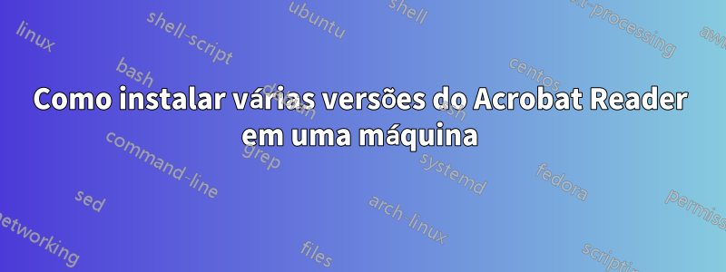 Como instalar várias versões do Acrobat Reader em uma máquina