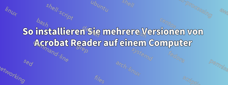 So installieren Sie mehrere Versionen von Acrobat Reader auf einem Computer