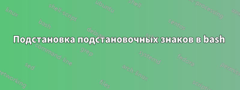 Подстановка подстановочных знаков в bash