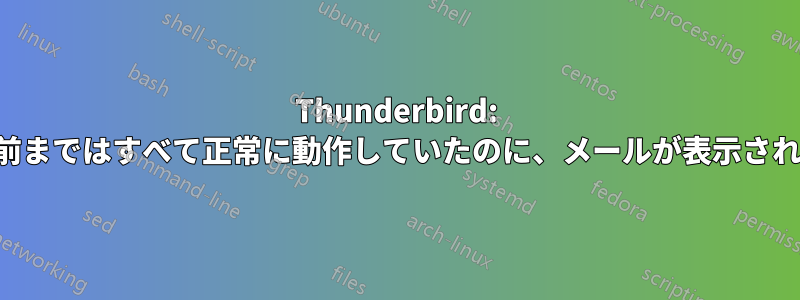 Thunderbird: 数分前まではすべて正常に動作していたのに、メールが表示されない