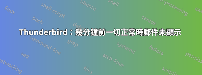 Thunderbird：幾分鐘前一切正常時郵件未顯示