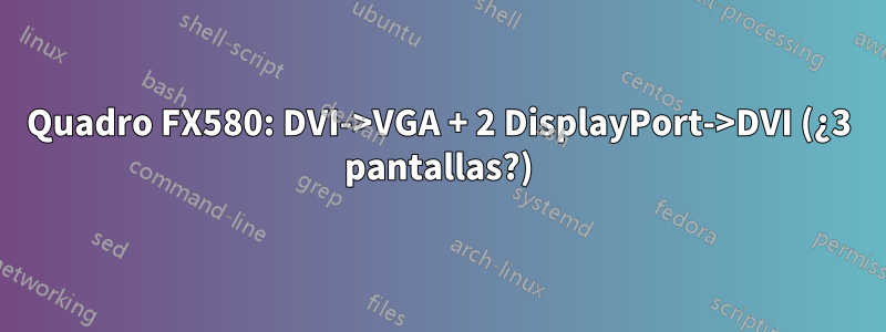 Quadro FX580: DVI->VGA + 2 DisplayPort->DVI (¿3 pantallas?)