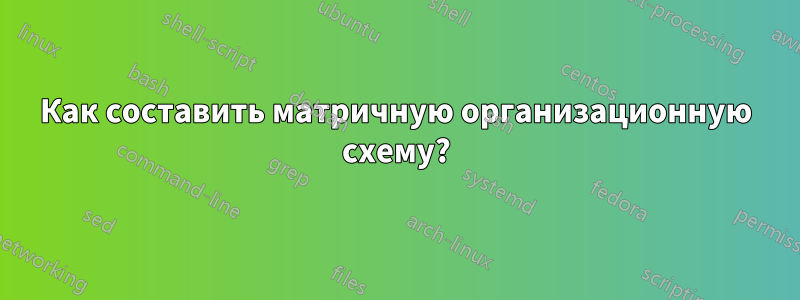 Как составить матричную организационную схему?