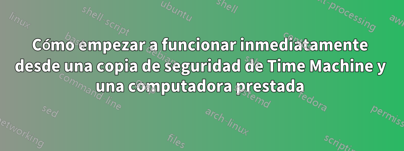 Cómo empezar a funcionar inmediatamente desde una copia de seguridad de Time Machine y una computadora prestada