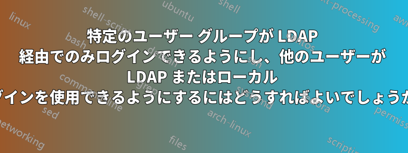 特定のユーザー グループが LDAP 経由でのみログインできるようにし、他のユーザーが LDAP またはローカル ログインを使用できるようにするにはどうすればよいでしょうか。