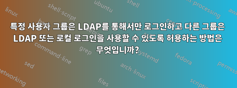 특정 사용자 그룹은 LDAP를 통해서만 로그인하고 다른 그룹은 LDAP 또는 로컬 로그인을 사용할 수 있도록 허용하는 방법은 무엇입니까?