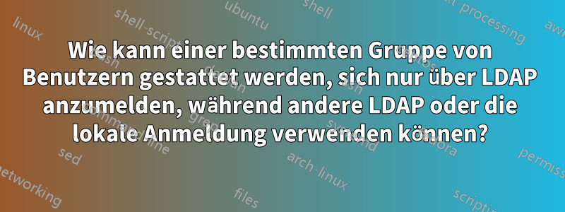 Wie kann einer bestimmten Gruppe von Benutzern gestattet werden, sich nur über LDAP anzumelden, während andere LDAP oder die lokale Anmeldung verwenden können?