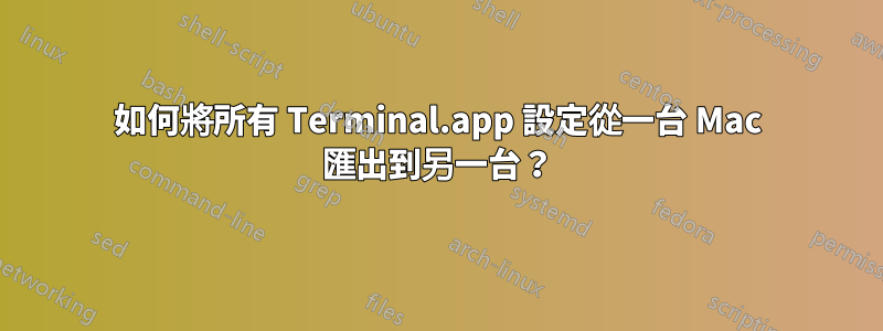 如何將所有 Terminal.app 設定從一台 Mac 匯出到另一台？