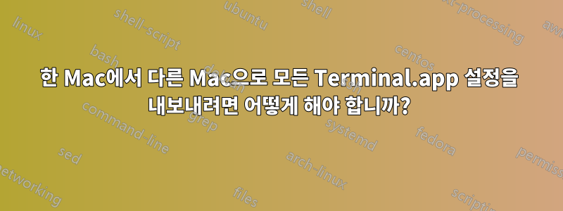 한 Mac에서 다른 Mac으로 모든 Terminal.app 설정을 내보내려면 어떻게 해야 합니까?