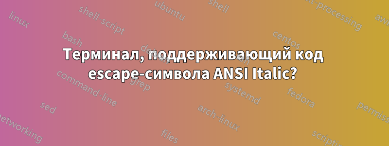 Терминал, поддерживающий код escape-символа ANSI Italic?