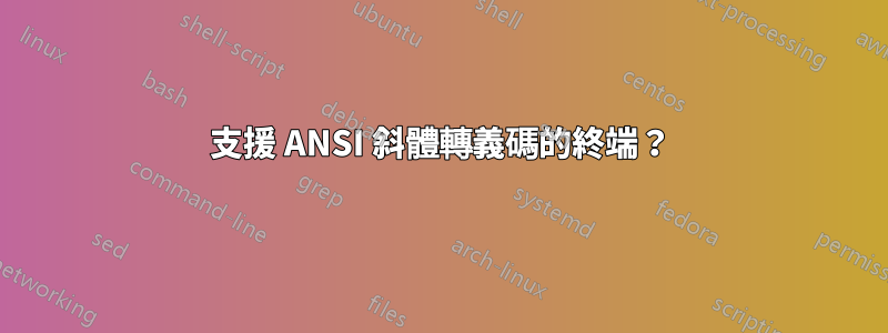 支援 ANSI 斜體轉義碼的終端？