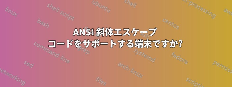 ANSI 斜体エスケープ コードをサポートする端末ですか?