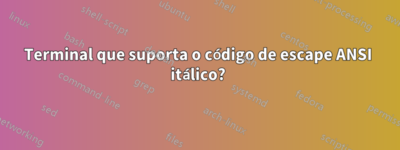 Terminal que suporta o código de escape ANSI itálico?