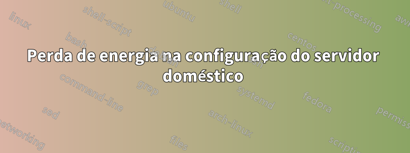 Perda de energia na configuração do servidor doméstico