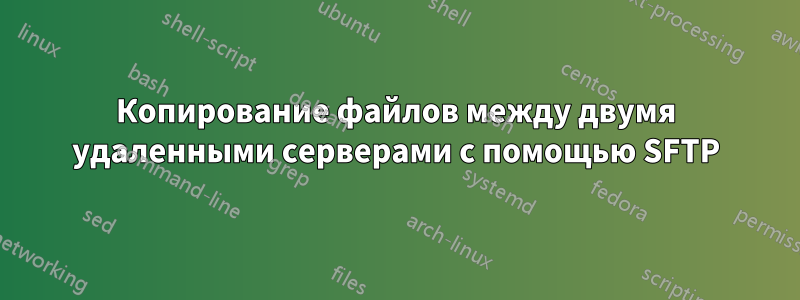 Копирование файлов между двумя удаленными серверами с помощью SFTP