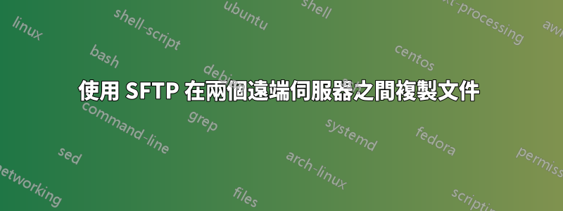 使用 SFTP 在兩個遠端伺服器之間複製文件