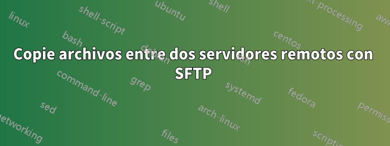 Copie archivos entre dos servidores remotos con SFTP