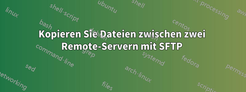 Kopieren Sie Dateien zwischen zwei Remote-Servern mit SFTP