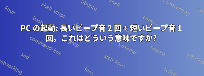 PC の起動: 長いビープ音 2 回 + 短いビープ音 1 回。これはどういう意味ですか?