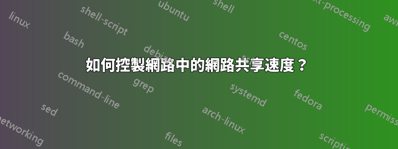 如何控製網路中的網路共享速度？