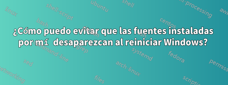 ¿Cómo puedo evitar que las fuentes instaladas por mí desaparezcan al reiniciar Windows?