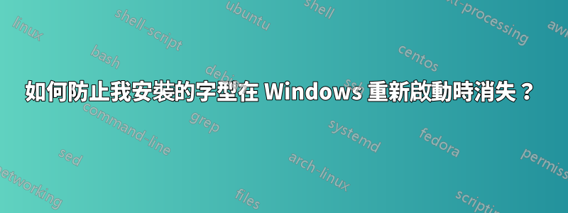 如何防止我安裝的字型在 Windows 重新啟動時消失？