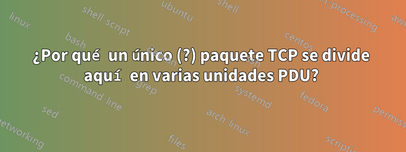 ¿Por qué un único (?) paquete TCP se divide aquí en varias unidades PDU?