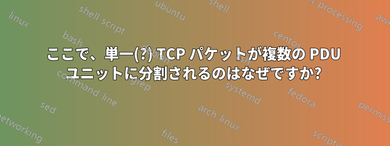 ここで、単一(?) TCP パケットが複数の PDU ユニットに分割されるのはなぜですか?