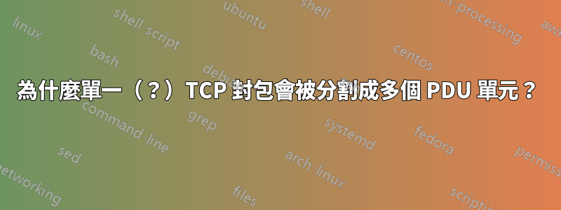 為什麼單一（？）TCP 封包會被分割成多個 PDU 單元？