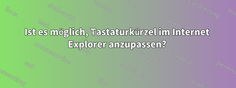 Ist es möglich, Tastaturkürzel im Internet Explorer anzupassen?