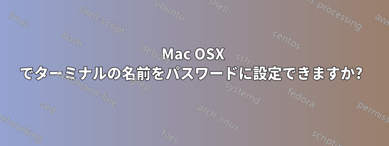 Mac OSX でターミナルの名前をパスワードに設定できますか? 