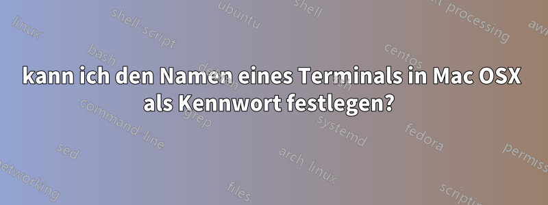 kann ich den Namen eines Terminals in Mac OSX als Kennwort festlegen? 