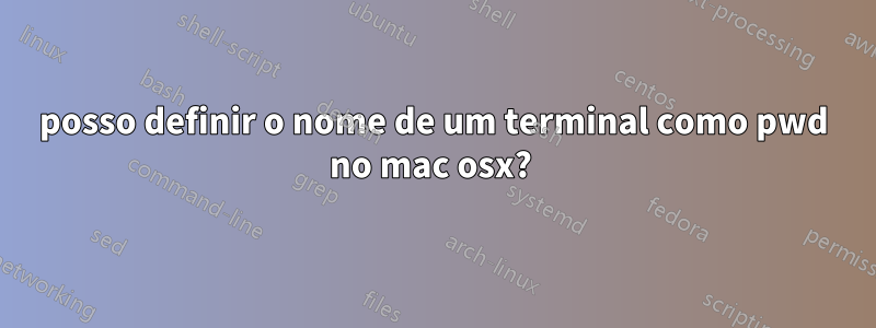 posso definir o nome de um terminal como pwd no mac osx? 