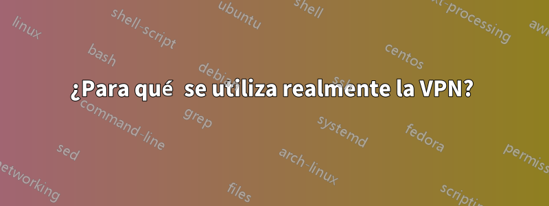 ¿Para qué se utiliza realmente la VPN?