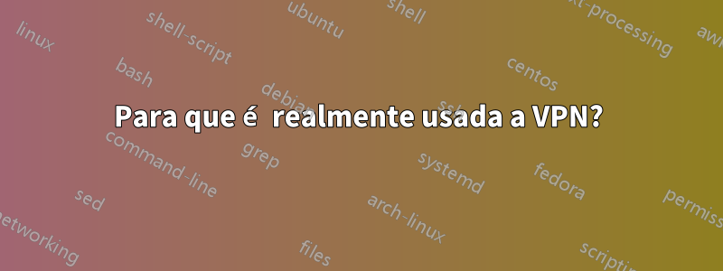 Para que é realmente usada a VPN?