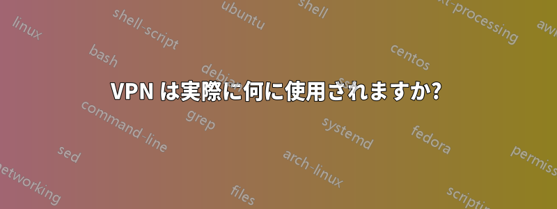 VPN は実際に何に使用されますか?